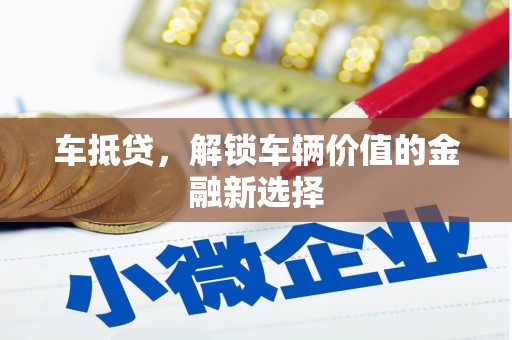 洪江车抵贷，解锁车辆价值的金融新选择