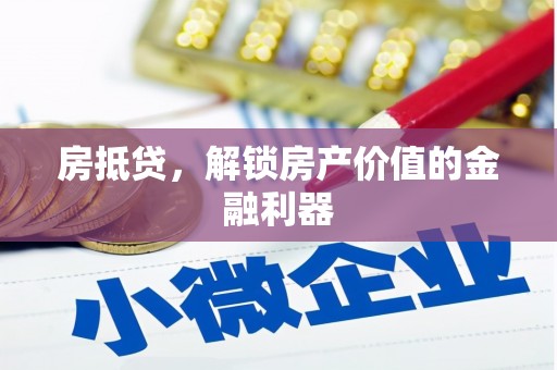 洪江房抵贷，解锁房产价值的金融利器