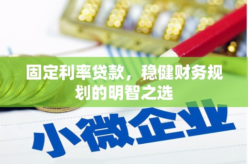 洪江固定利率贷款，稳健财务规划的明智之选