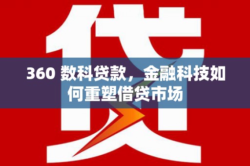 洪江360 数科贷款，金融科技如何重塑借贷市场