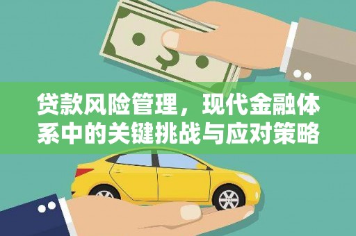 洪江贷款风险管理，现代金融体系中的关键挑战与应对策略