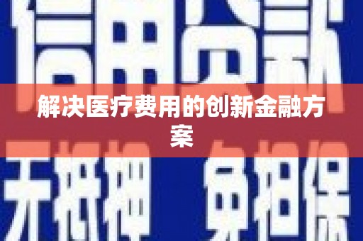 洪江解决医疗费用的创新金融方案