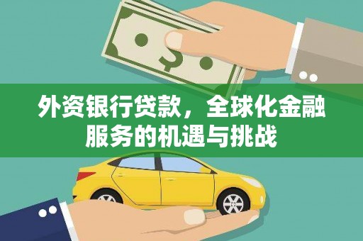 洪江外资银行贷款，全球化金融服务的机遇与挑战