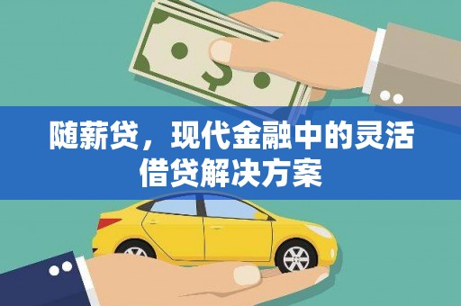 洪江随薪贷，现代金融中的灵活借贷解决方案