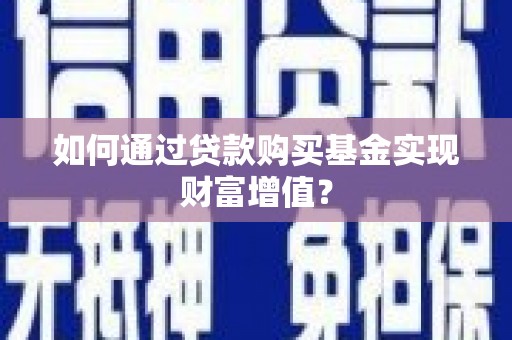 洪江如何通过贷款购买基金实现财富增值？