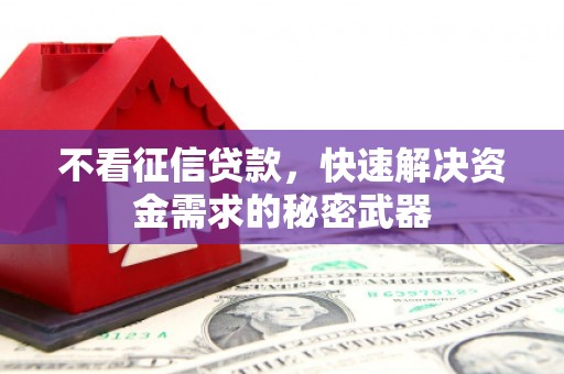 洪江不看征信贷款，快速解决资金需求的秘密武器