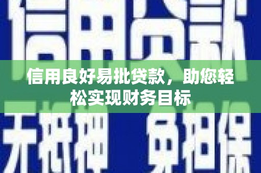 洪江信用良好易批贷款，助您轻松实现财务目标