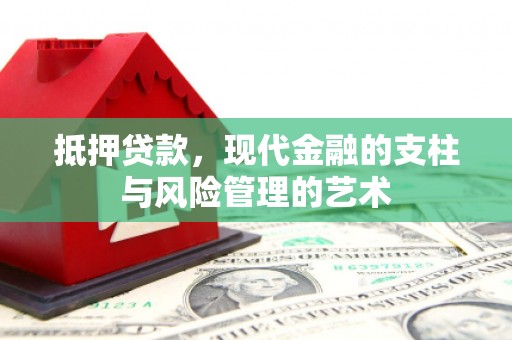 洪江抵押贷款，现代金融的支柱与风险管理的艺术