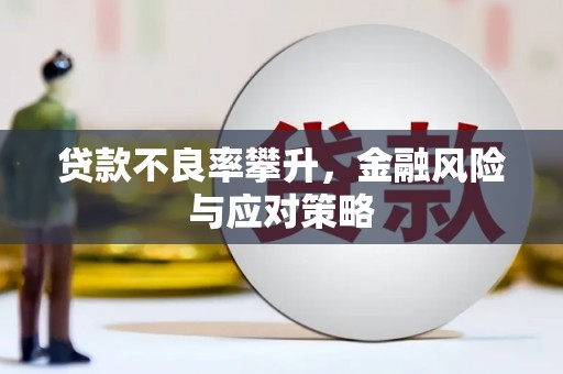 洪江贷款不良率攀升，金融风险与应对策略