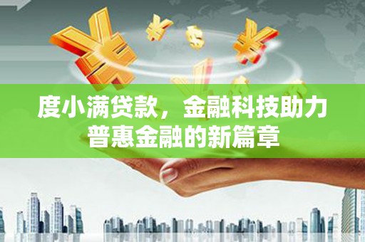 洪江度小满贷款，金融科技助力普惠金融的新篇章