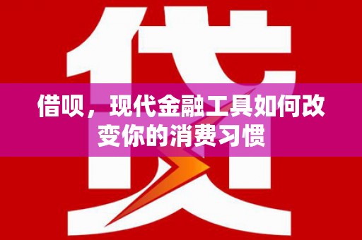 洪江借呗，现代金融工具如何改变你的消费习惯