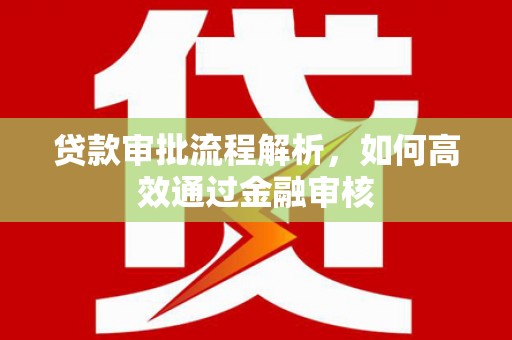 洪江贷款审批流程解析，如何高效通过金融审核