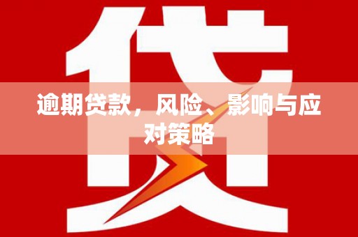 洪江逾期贷款，风险、影响与应对策略