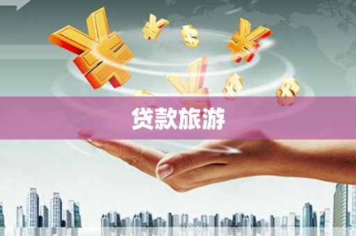 洪江贷款旅游