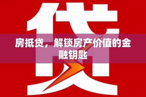 洪江房抵贷，解锁房产价值的金融钥匙