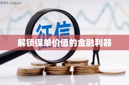 洪江解锁保单价值的金融利器