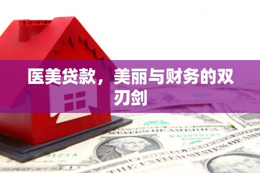 洪江医美贷款，美丽与财务的双刃剑