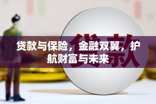 洪江贷款与保险，金融双翼，护航财富与未来