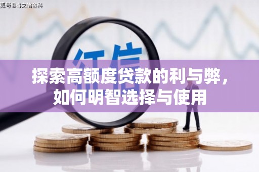 洪江探索高额度贷款的利与弊，如何明智选择与使用