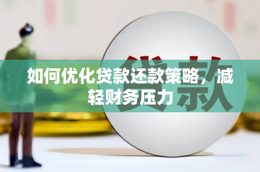 洪江如何优化贷款还款策略，减轻财务压力
