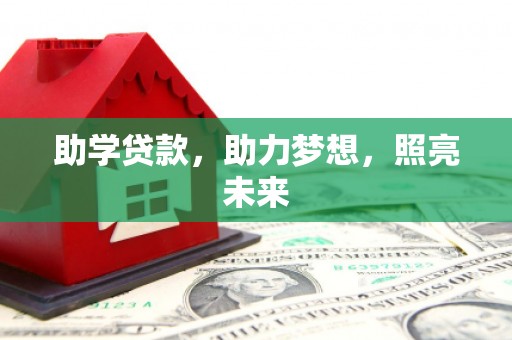 洪江助学贷款，助力梦想，照亮未来