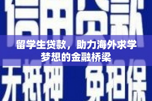 洪江留学生贷款，助力海外求学梦想的金融桥梁