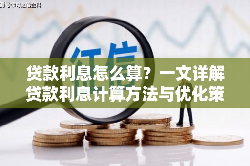 洪江贷款利息怎么算？一文详解贷款利息计算方法与优化策略