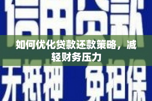 洪江如何优化贷款还款策略，减轻财务压力