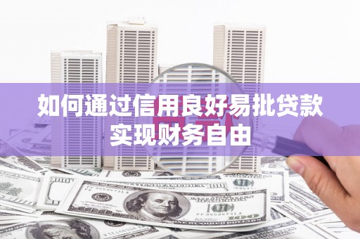 洪江如何通过信用良好易批贷款实现财务自由