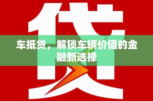 洪江车抵贷，解锁车辆价值的金融新选择