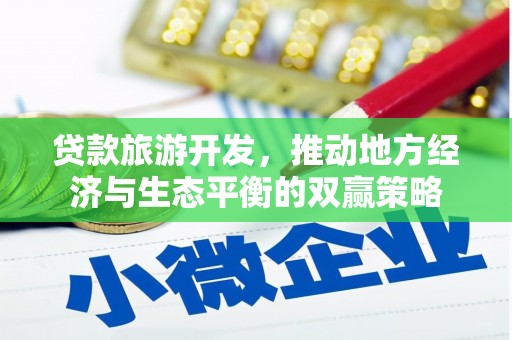 洪江贷款旅游开发，推动地方经济与生态平衡的双赢策略