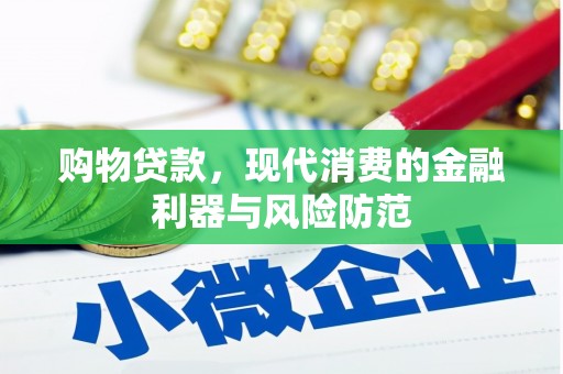 洪江购物贷款，现代消费的金融利器与风险防范