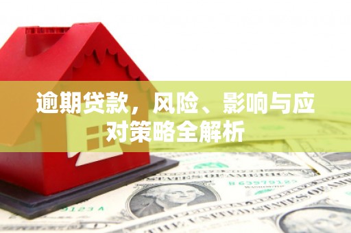 洪江逾期贷款，风险、影响与应对策略全解析