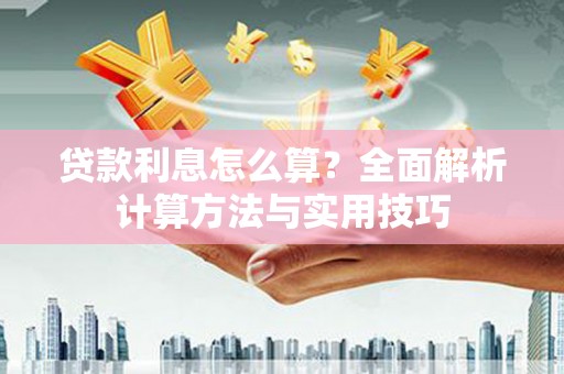 洪江贷款利息怎么算？全面解析计算方法与实用技巧