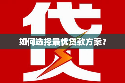 洪江如何选择最优贷款方案？