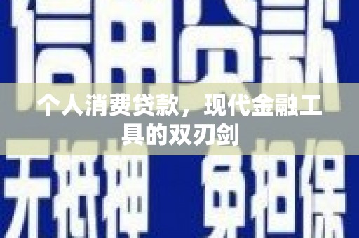 洪江个人消费贷款，现代金融工具的双刃剑
