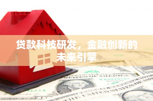 洪江贷款科技研发，金融创新的未来引擎