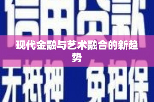 洪江现代金融与艺术融合的新趋势