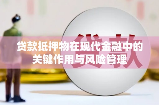洪江贷款抵押物在现代金融中的关键作用与风险管理