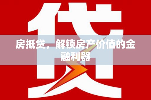 洪江房抵贷，解锁房产价值的金融利器