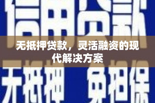 洪江无抵押贷款，灵活融资的现代解决方案