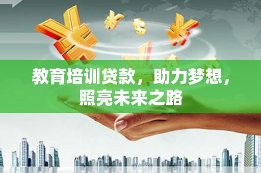 洪江教育培训贷款，助力梦想，照亮未来之路