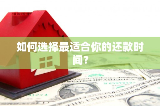 洪江如何选择最适合你的还款时间？