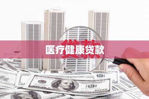 洪江医疗健康贷款