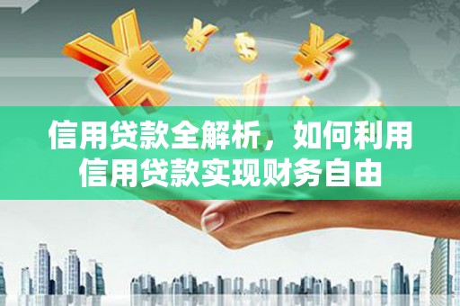 洪江信用贷款全解析，如何利用信用贷款实现财务自由