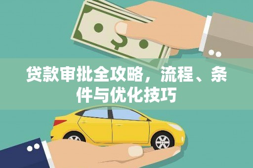 洪江贷款审批全攻略，流程、条件与优化技巧