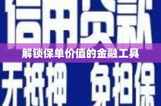 洪江解锁保单价值的金融工具