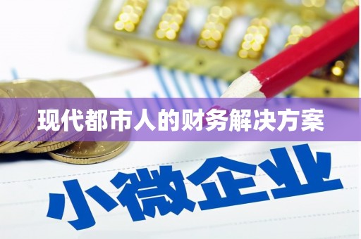 洪江现代都市人的财务解决方案
