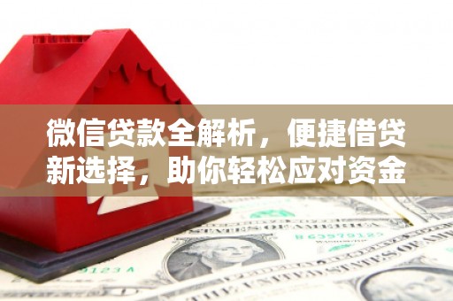 洪江微信贷款全解析，便捷借贷新选择，助你轻松应对资金需求