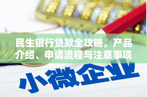 洪江民生银行贷款全攻略，产品介绍、申请流程与注意事项